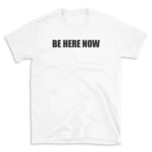 BE HERE NOW - White T-shirt for Men and Women - Black Quote Text Design - Soft Cotton Graphic Tee - Comfortable Unisex T-Shirt