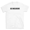 BE INCLUSIVE - White T-shirt for Men and Women - Black Quote Text Design - Soft Cotton Graphic Tee - Comfortable Unisex T-Shirt