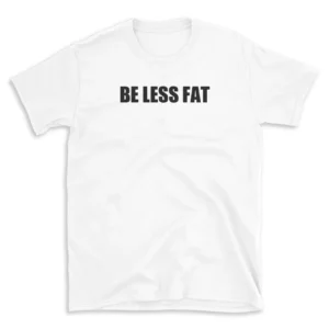 BE LESS FAT - White T-shirt for Men and Women - Black Quote Text Design - Soft Cotton Graphic Tee - Comfortable Unisex T-Shirt