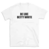 BE LIKE BETTY WHITE - White T-shirt for Men and Women - Black Quote Text Design - Soft Cotton Graphic Tee - Comfortable Unisex T-Shirt