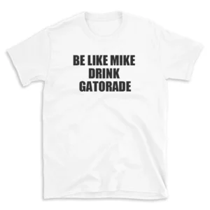 BE LIKE MIKE DRINK GATORADE - White T-shirt for Men and Women - Black Quote Text Design - Soft Cotton Graphic Tee - Comfortable Unisex T-Shirt