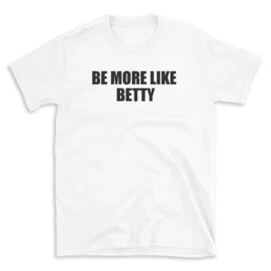 BE MORE LIKE BETTY - White T-shirt for Men and Women - Black Quote Text Design - Soft Cotton Graphic Tee - Comfortable Unisex T-Shirt