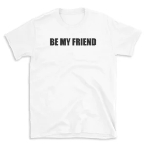 BE MY FRIEND - White T-shirt for Men and Women - Black Quote Text Design - Soft Cotton Graphic Tee - Comfortable Unisex T-Shirt