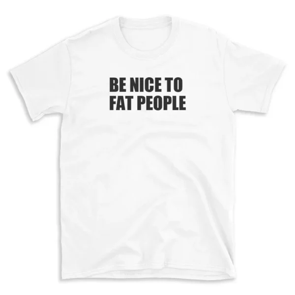 BE NICE TO FAT PEOPLE - White T-shirt for Men and Women - Black Quote Text Design - Soft Cotton Graphic Tee - Comfortable Unisex T-Shirt