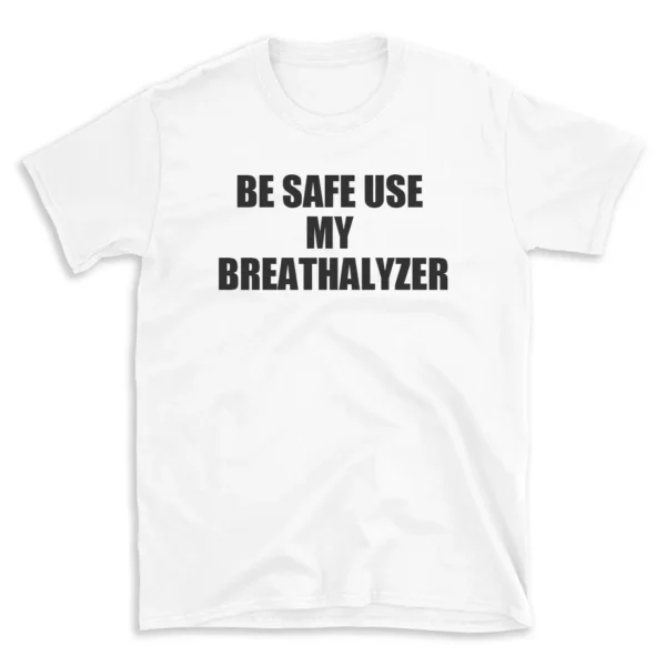 BE SAFE USE MY BREATHALYZER - White T-shirt for Men and Women - Black Quote Text Design - Soft Cotton Graphic Tee - Comfortable Unisex T-Shirt