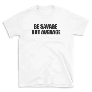 BE SAVAGE NOT AVERAGE - White T-shirt for Men and Women - Black Quote Text Design - Soft Cotton Graphic Tee - Comfortable Unisex T-Shirt