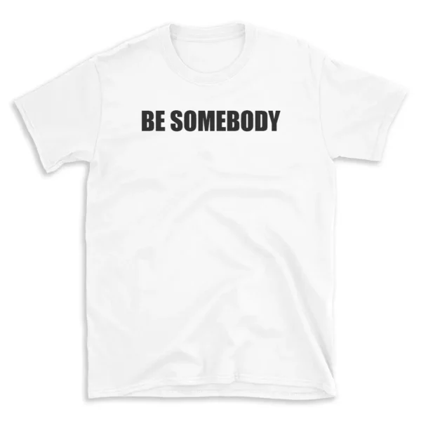 BE SOMEBODY - White T-shirt for Men and Women - Black Quote Text Design - Soft Cotton Graphic Tee - Comfortable Unisex T-Shirt