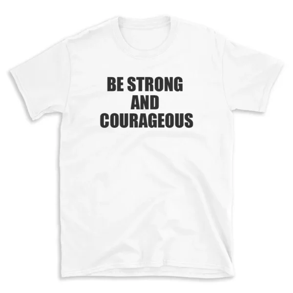 BE STRONG AND COURAGEOUS - White T-shirt for Men and Women - Black Quote Text Design - Soft Cotton Graphic Tee - Comfortable Unisex T-Shirt