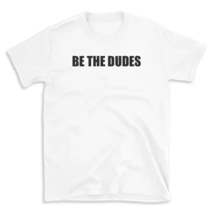 BE THE DUDES - White T-shirt for Men and Women - Black Quote Text Design - Soft Cotton Graphic Tee - Comfortable Unisex T-Shirt