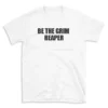 BE THE GRIM REAPER - White T-shirt for Men and Women - Black Quote Text Design - Soft Cotton Graphic Tee - Comfortable Unisex T-Shirt