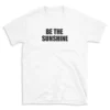 BE THE SUNSHINE - White T-shirt for Men and Women - Black Quote Text Design - Soft Cotton Graphic Tee - Comfortable Unisex T-Shirt