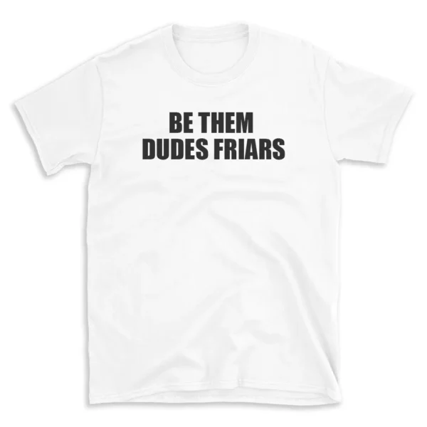 BE THEM DUDES FRIARS - White T-shirt for Men and Women - Black Quote Text Design - Soft Cotton Graphic Tee - Comfortable Unisex T-Shirt