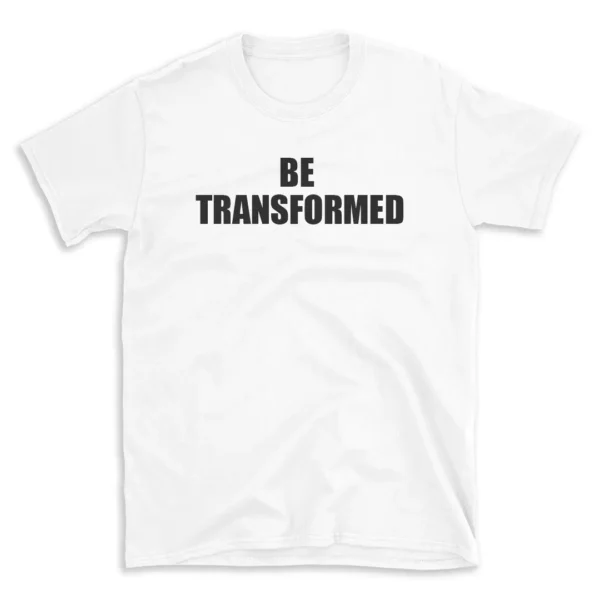 BE TRANSFORMED - White T-shirt for Men and Women - Black Quote Text Design - Soft Cotton Graphic Tee - Comfortable Unisex T-Shirt