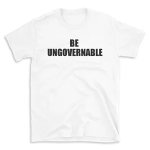 BE UNGOVERNABLE - White T-shirt for Men and Women - Black Quote Text Design - Soft Cotton Graphic Tee - Comfortable Unisex T-Shirt