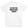 BE YOU THE WORLD WILL ADJUST - White T-shirt for Men and Women - Black Quote Text Design - Soft Cotton Graphic Tee - Comfortable Unisex T-Shirt