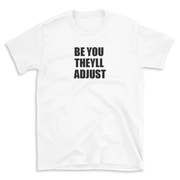 BE YOU THEYLL ADJUST - White T-shirt for Men and Women - Black Quote Text Design - Soft Cotton Graphic Tee - Comfortable Unisex T-Shirt