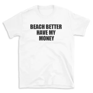 BEACH BETTER HAVE MY MONEY - White T-shirt for Men and Women - Black Quote Text Design - Soft Cotton Graphic Tee - Comfortable Unisex T-Shirt