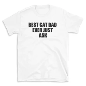 BEST CAT DAD EVER JUST ASK - White T-shirt for Men and Women - Black Quote Text Design - Soft Cotton Graphic Tee - Comfortable Unisex T-Shirt