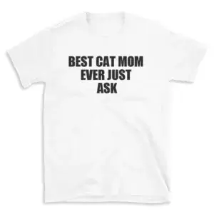 BEST CAT MOM EVER JUST ASK - White T-shirt for Men and Women - Black Quote Text Design - Soft Cotton Graphic Tee - Comfortable Unisex T-Shirt