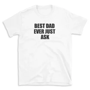 BEST DAD EVER JUST ASK - White T-shirt for Men and Women - Black Quote Text Design - Soft Cotton Graphic Tee - Comfortable Unisex T-Shirt