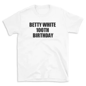 BETTY WHITE 100TH BIRTHDAY - White T-shirt for Men and Women - Black Quote Text Design - Soft Cotton Graphic Tee - Comfortable Unisex T-Shirt