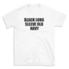 BLACK LONG SLEEVE OLD NAVY - White T-shirt for Men and Women - Black Quote Text Design - Soft Cotton Graphic Tee - Comfortable Unisex T-Shirt