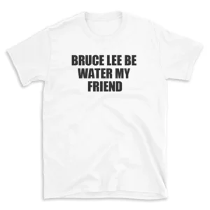 BRUCE LEE BE WATER MY FRIEND - White T-shirt for Men and Women - Black Quote Text Design - Soft Cotton Graphic Tee - Comfortable Unisex T-Shirt