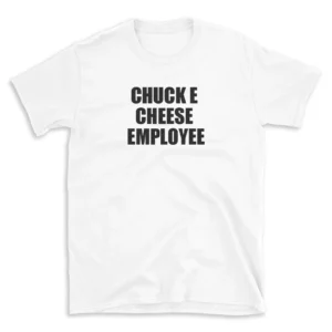 CHUCK E CHEESE EMPLOYEE - White T-shirt for Men and Women - Black Quote Text Design - Soft Cotton Graphic Tee - Comfortable Unisex T-Shirt