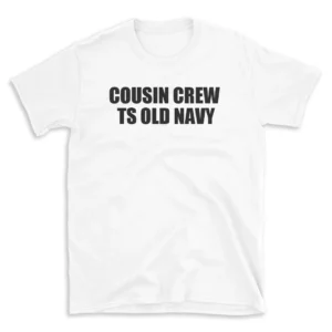 COUSIN CREW TS OLD NAVY - White T-shirt for Men and Women - Black Quote Text Design - Soft Cotton Graphic Tee - Comfortable Unisex T-Shirt