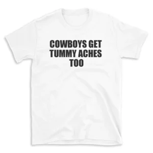 COWBOYS GET TUMMY ACHES TOO - White T-shirt for Men and Women - Black Quote Text Design - Soft Cotton Graphic Tee - Comfortable Unisex T-Shirt