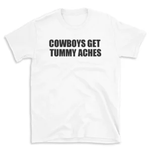 COWBOYS GET TUMMY ACHES - White T-shirt for Men and Women - Black Quote Text Design - Soft Cotton Graphic Tee - Comfortable Unisex T-Shirt