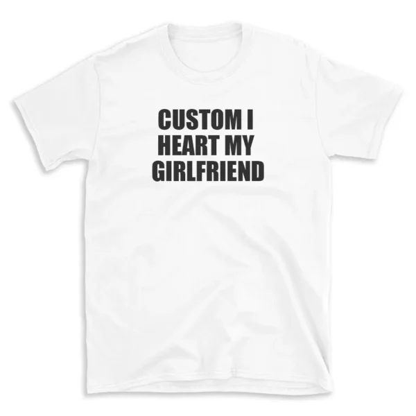 CUSTOM I HEART MY GIRLFRIEND - White T-shirt for Men and Women - Black Quote Text Design - Soft Cotton Graphic Tee - Comfortable Unisex T-Shirt