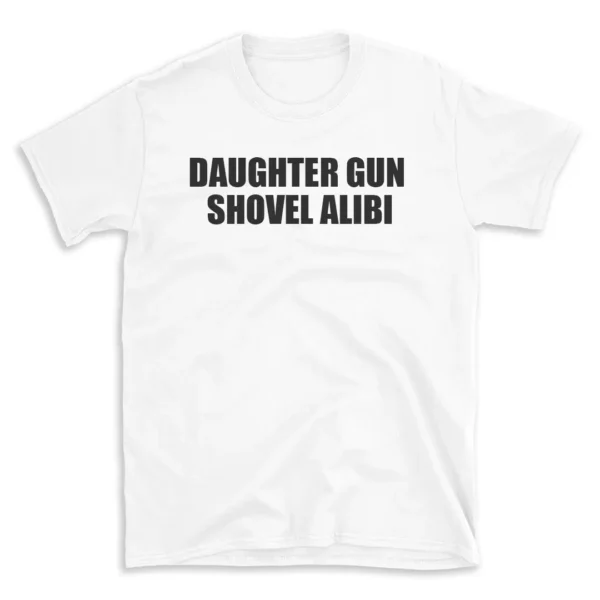 DAUGHTER GUN SHOVEL ALIBI - White T-shirt for Men and Women - Black Quote Text Design - Soft Cotton Graphic Tee - Comfortable Unisex T-Shirt