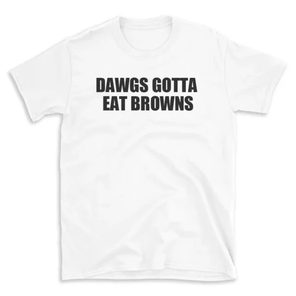 DAWGS GOTTA EAT BROWNS - White T-shirt for Men and Women - Black Quote Text Design - Soft Cotton Graphic Tee - Comfortable Unisex T-Shirt