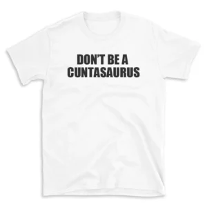 DON'T BE A CUNTASAURUS - White T-shirt for Men and Women - Black Quote Text Design - Soft Cotton Graphic Tee - Comfortable Unisex T-Shirt