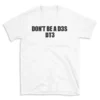 DON'T BE A D3S DT3 - White T-shirt for Men and Women - Black Quote Text Design - Soft Cotton Graphic Tee - Comfortable Unisex T-Shirt