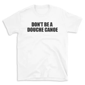 DON'T BE A DOUCHE CANOE - White T-shirt for Men and Women - Black Quote Text Design - Soft Cotton Graphic Tee - Comfortable Unisex T-Shirt