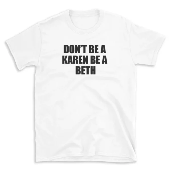 DON'T BE A KAREN BE A BETH - White T-shirt for Men and Women - Black Quote Text Design - Soft Cotton Graphic Tee - Comfortable Unisex T-Shirt