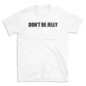 DON'T BE JELLY - White T-shirt for Men and Women - Black Quote Text Design - Soft Cotton Graphic Tee - Comfortable Unisex T-Shirt