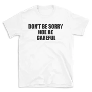 DON'T BE SORRY HOE BE CAREFUL - White T-shirt for Men and Women - Black Quote Text Design - Soft Cotton Graphic Tee - Comfortable Unisex T-Shirt