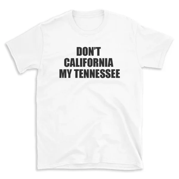 DON'T CALIFORNIA MY TENNESSEE - White T-shirt for Men and Women - Black Quote Text Design - Soft Cotton Graphic Tee - Comfortable Unisex T-Shirt