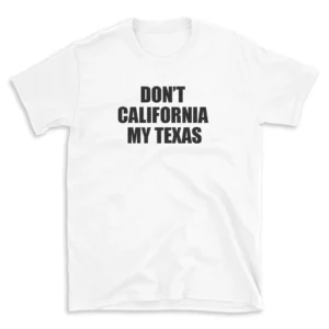 DON'T CALIFORNIA MY TEXAS - White T-shirt for Men and Women - Black Quote Text Design - Soft Cotton Graphic Tee - Comfortable Unisex T-Shirt