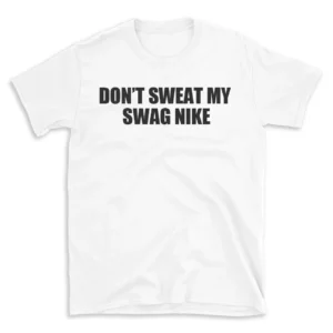 DON'T SWEAT MY SWAG NIKE - White T-shirt for Men and Women - Black Quote Text Design - Soft Cotton Graphic Tee - Comfortable Unisex T-Shirt