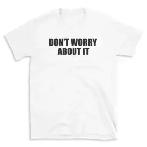 DON'T WORRY ABOUT IT - White T-shirt for Men and Women - Black Quote Text Design - Soft Cotton Graphic Tee - Comfortable Unisex T-Shirt