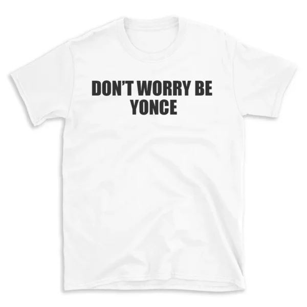 DON'T WORRY BE YONCE - White T-shirt for Men and Women - Black Quote Text Design - Soft Cotton Graphic Tee - Comfortable Unisex T-Shirt