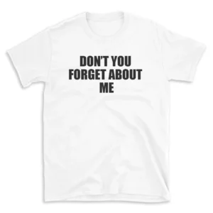 DON'T YOU FORGET ABOUT ME - White T-shirt for Men and Women - Black Quote Text Design - Soft Cotton Graphic Tee - Comfortable Unisex T-Shirt