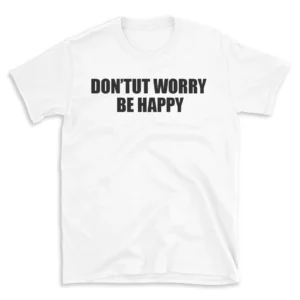 DON'TUT WORRY BE HAPPY - White T-shirt for Men and Women - Black Quote Text Design - Soft Cotton Graphic Tee - Comfortable Unisex T-Shirt