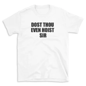 DOST THOU EVEN HOIST SIR - White T-shirt for Men and Women - Black Quote Text Design - Soft Cotton Graphic Tee - Comfortable Unisex T-Shirt