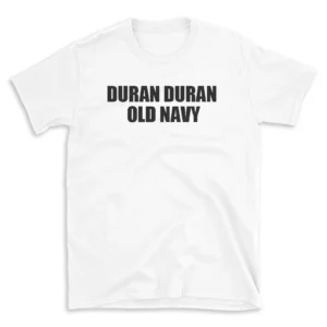 DURAN DURAN OLD NAVY - White T-shirt for Men and Women - Black Quote Text Design - Soft Cotton Graphic Tee - Comfortable Unisex T-Shirt