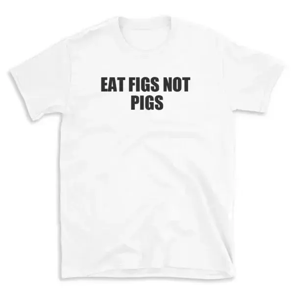 EAT FIGS NOT PIGS - White T-shirt for Men and Women - Black Quote Text Design - Soft Cotton Graphic Tee - Comfortable Unisex T-Shirt